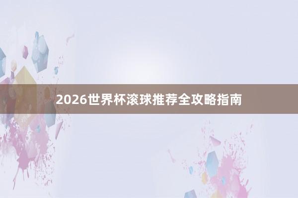 2026世界杯滚球推荐全攻略指南