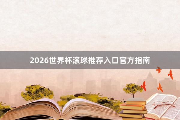 2026世界杯滚球推荐入口官方指南