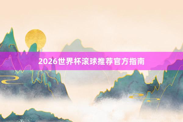 2026世界杯滚球推荐官方指南
