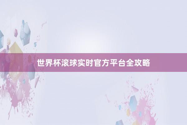 世界杯滚球实时官方平台全攻略