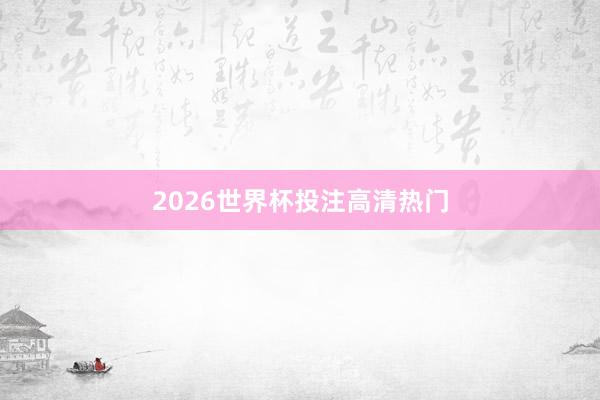 2026世界杯投注高清热门