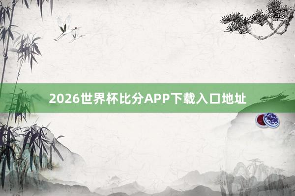 2026世界杯比分APP下载入口地址