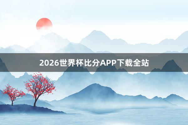 2026世界杯比分APP下载全站