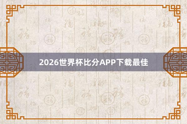 2026世界杯比分APP下载最佳