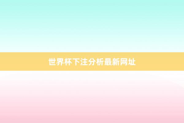 世界杯下注分析最新网址