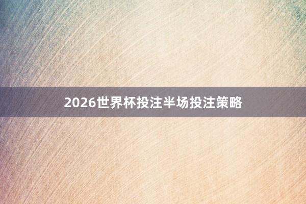 2026世界杯投注半场投注策略