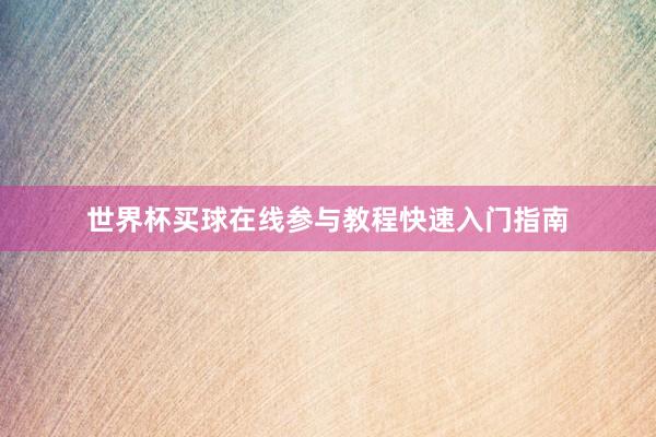 世界杯买球在线参与教程快速入门指南