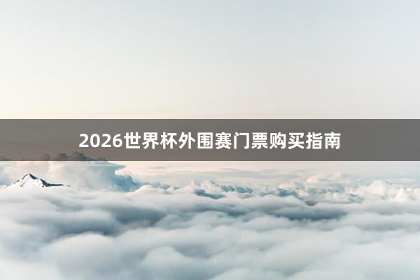 2026世界杯外围赛门票购买指南