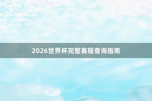 2026世界杯完整赛程查询指南