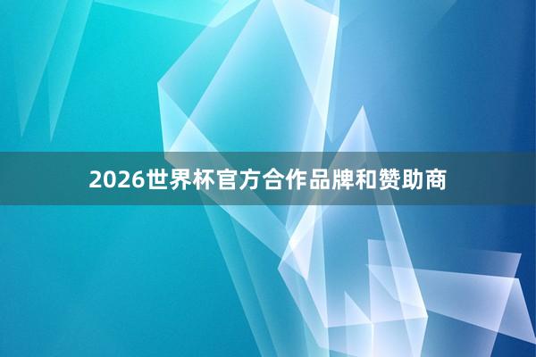 2026世界杯官方合作品牌和赞助商