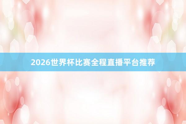 2026世界杯比赛全程直播平台推荐