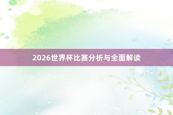 2026世界杯比赛分析与全面解读