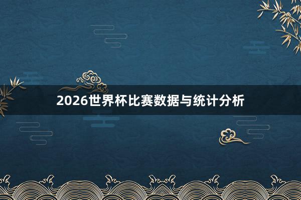 2026世界杯比赛数据与统计分析