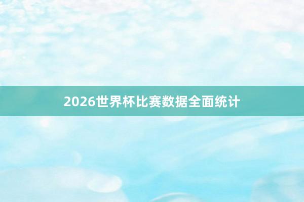 2026世界杯比赛数据全面统计