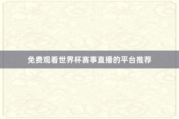 免费观看世界杯赛事直播的平台推荐