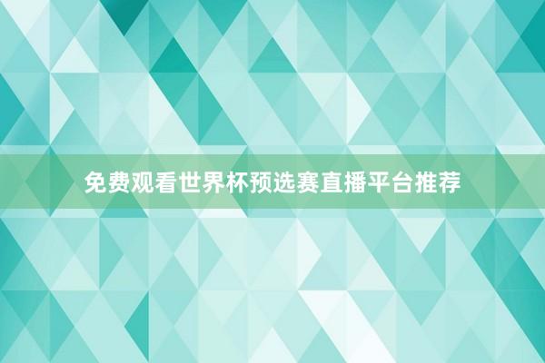免费观看世界杯预选赛直播平台推荐