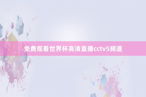 免费观看世界杯高清直播cctv5频道
