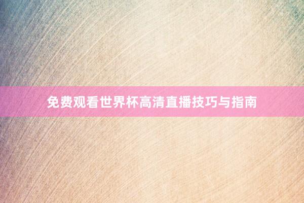 免费观看世界杯高清直播技巧与指南