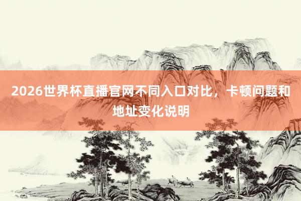 2026世界杯直播官网不同入口对比，卡顿问题和地址变化说明