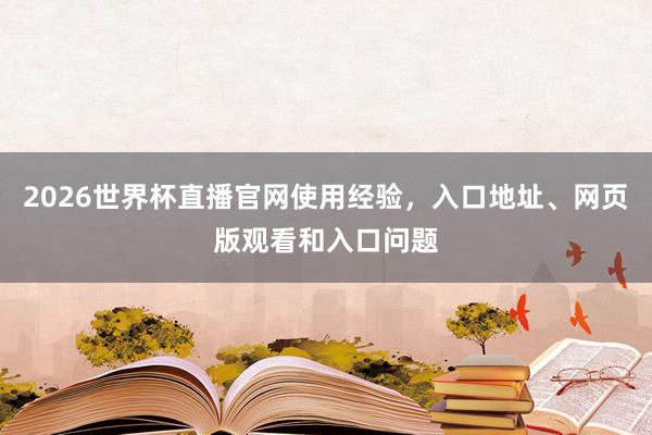 2026世界杯直播官网使用经验，入口地址、网页版观看和入口问题