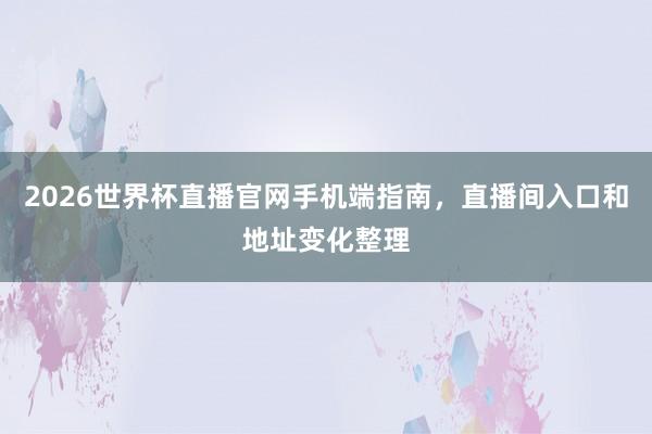 2026世界杯直播官网手机端指南，直播间入口和地址变化整理