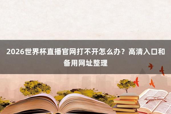 2026世界杯直播官网打不开怎么办？高清入口和备用网址整理