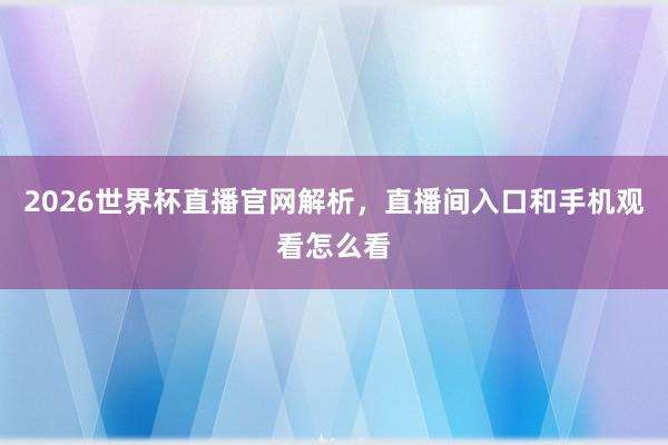 2026世界杯直播官网解析，直播间入口和手机观看怎么看