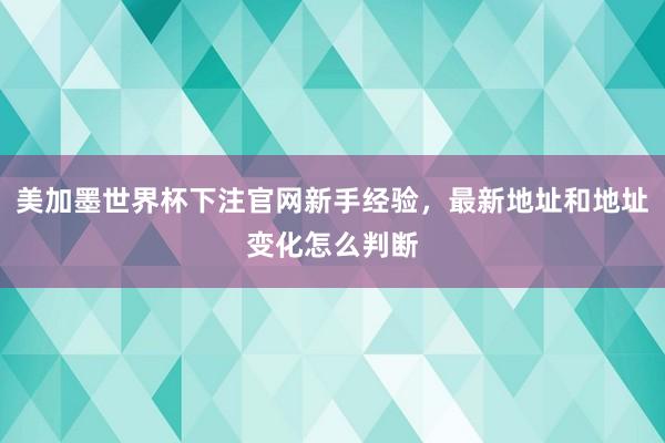 美加墨世界杯下注官网新手经验，最新地址和地址变化怎么判断