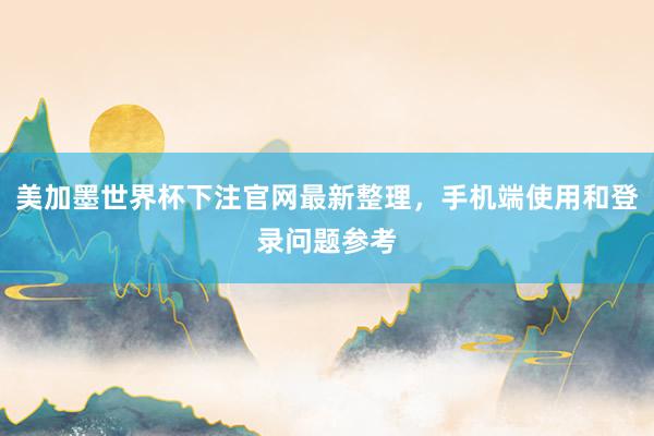 美加墨世界杯下注官网最新整理，手机端使用和登录问题参考