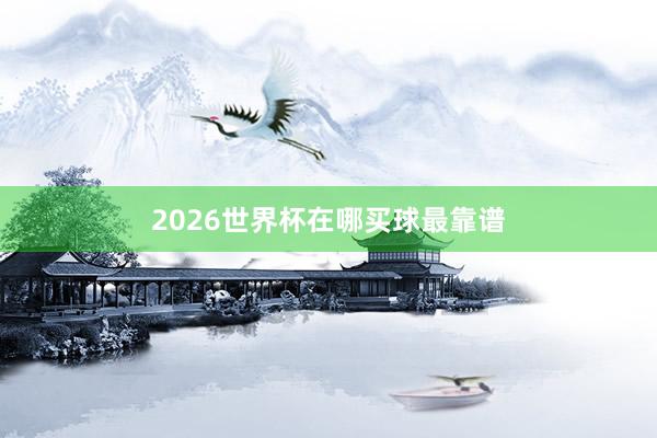 2026世界杯在哪买球最靠谱