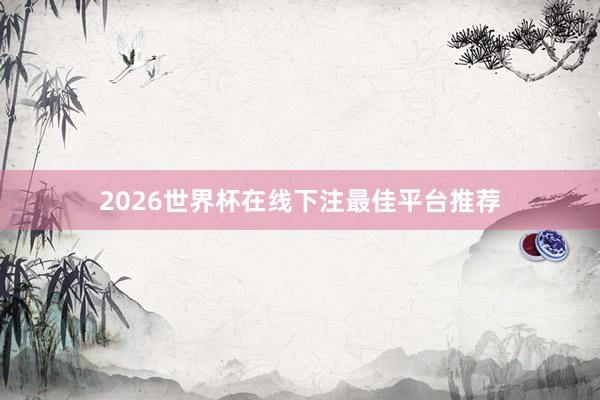 2026世界杯在线下注最佳平台推荐