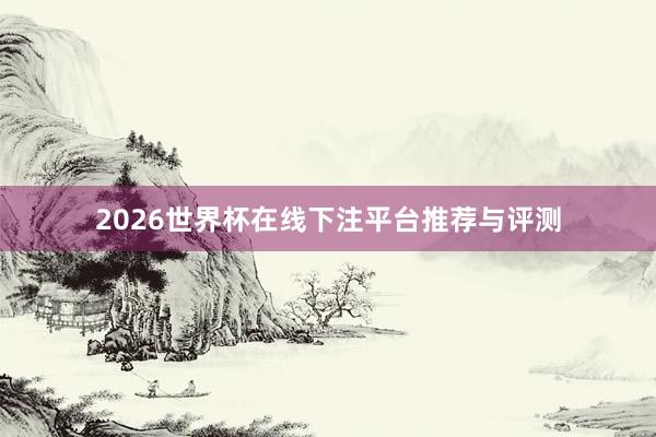 2026世界杯在线下注平台推荐与评测