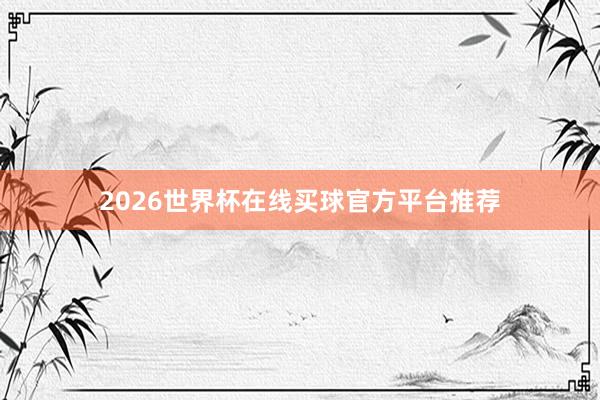 2026世界杯在线买球官方平台推荐