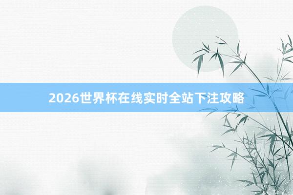 2026世界杯在线实时全站下注攻略