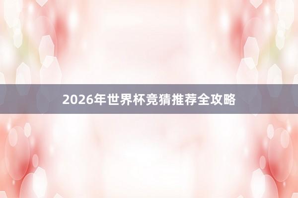 2026年世界杯竞猜推荐全攻略