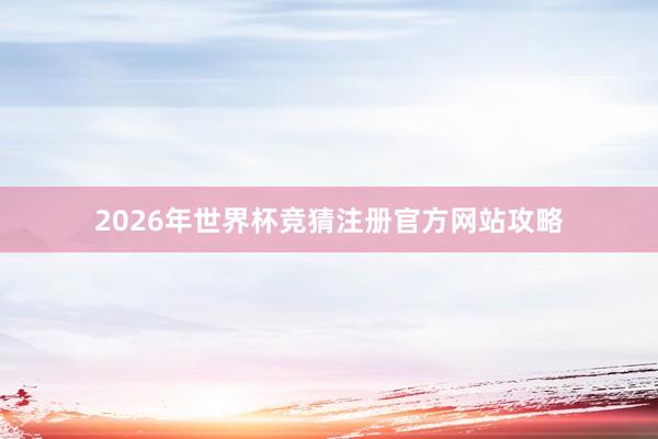 2026年世界杯竞猜注册官方网站攻略