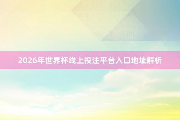 2026年世界杯线上投注平台入口地址解析