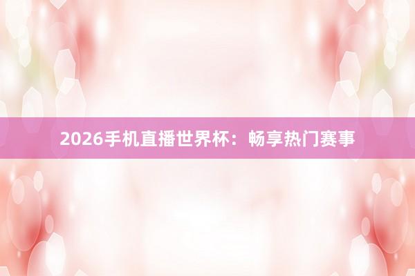 2026手机直播世界杯:畅享热门赛事