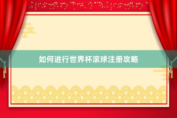 如何进行世界杯滚球注册攻略