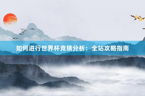如何进行世界杯竞猜分析：全站攻略指南
