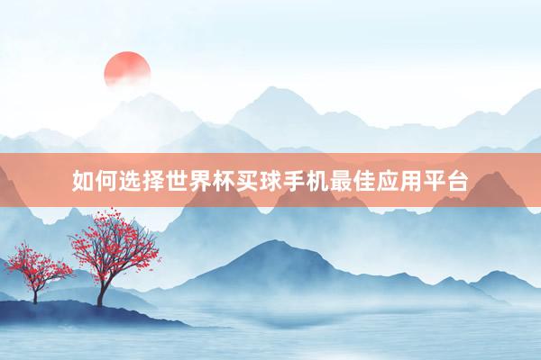 如何选择世界杯买球手机最佳应用平台