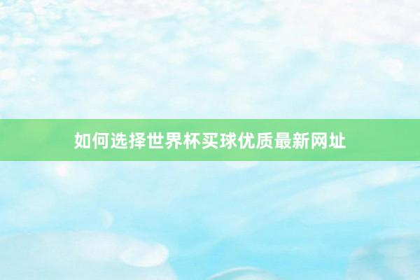 如何选择世界杯买球优质最新网址