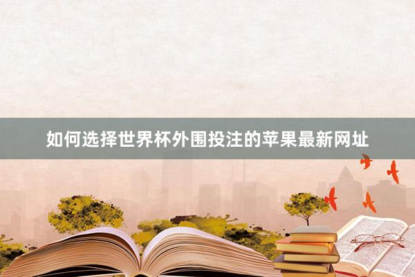 如何选择世界杯外围投注的苹果最新网址