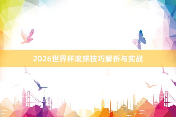 2026世界杯滚球技巧解析与实战
