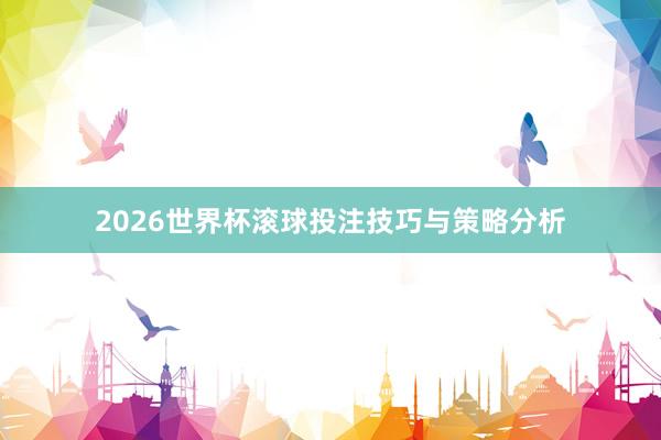 2026世界杯滚球投注技巧与策略分析