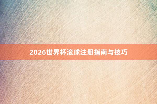 2026世界杯滚球注册指南与技巧
