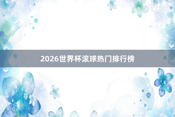 2026世界杯滚球热门排行榜