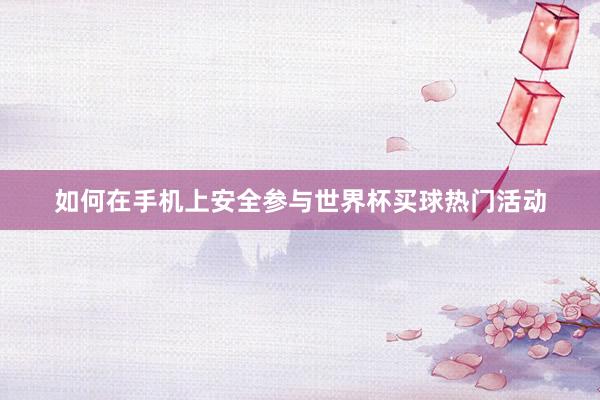 如何在手机上安全参与世界杯买球热门活动