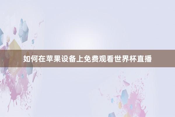 如何在苹果设备上免费观看世界杯直播