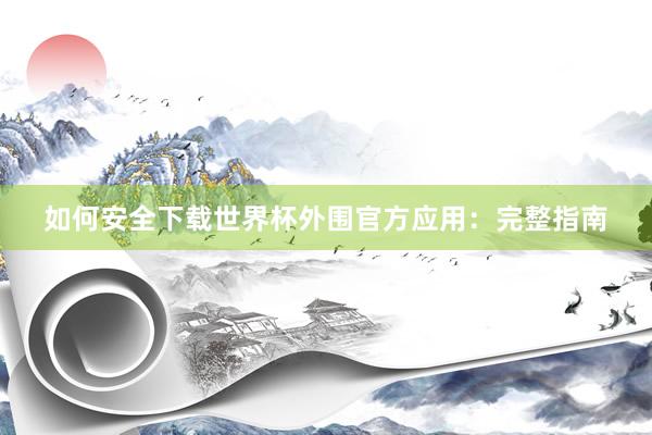 如何安全下载世界杯外围官方应用：完整指南